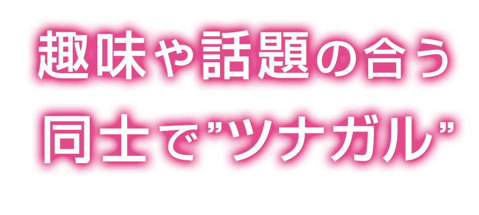 趣味や話題の合う同士でツナガル