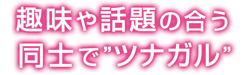 趣味や話題の合う同士でツナガル